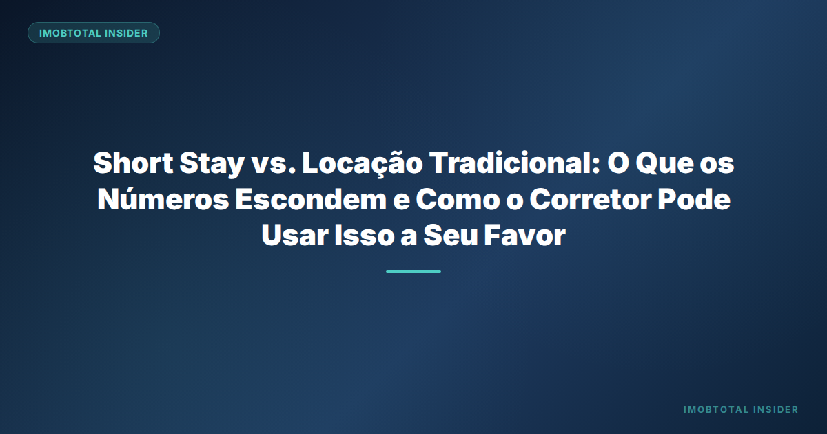 Short Stay vs. Locação Tradicional: O Que os Números Escondem e Como o Corretor Pode Usar Isso a Seu Favor